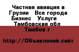 Частная авиация в Грузии - Все города Бизнес » Услуги   . Тамбовская обл.,Тамбов г.